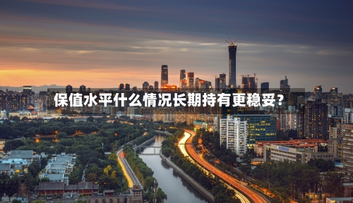 保值水平什么情况长期持有更稳妥？-第2张图片