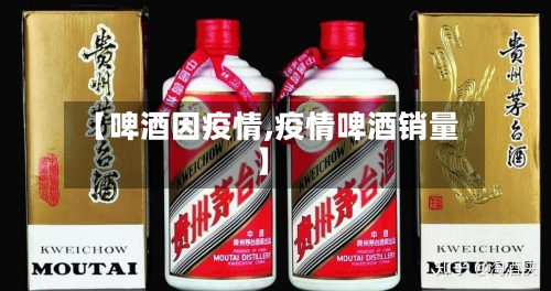 【啤酒因疫情,疫情啤酒销量】