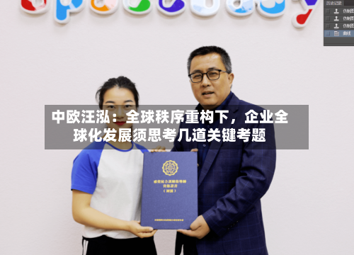 中欧汪泓：全球秩序重构下，企业全球化发展须思考几道关键考题-第2张图片