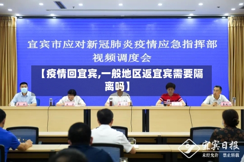 【疫情回宜宾,一般地区返宜宾需要隔离吗】-第2张图片