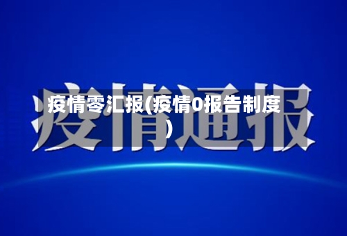 疫情零汇报(疫情0报告制度)-第2张图片
