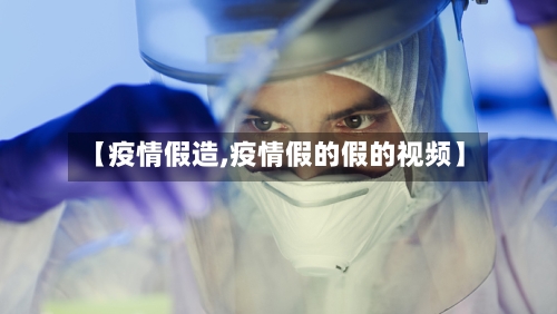 【疫情假造,疫情假的假的视频】-第3张图片