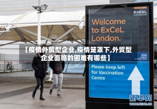 【疫情外贸型企业,疫情笼罩下,外贸型企业面临的困难有哪些】