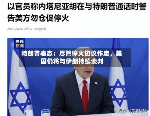 特朗普表态：尽管停火协议作废	，美国仍将与伊朗持续谈判-第2张图片