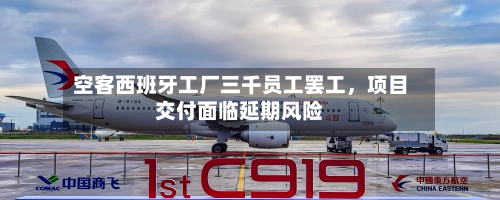 空客西班牙工厂三千员工罢工，项目交付面临延期风险-第2张图片