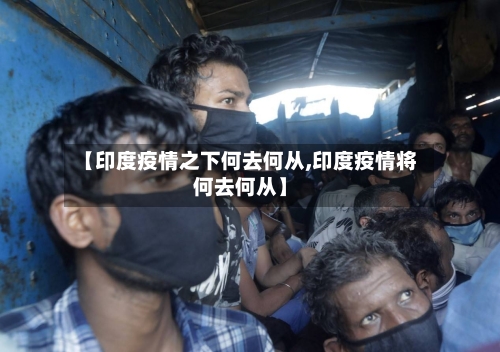 【印度疫情之下何去何从,印度疫情将何去何从】