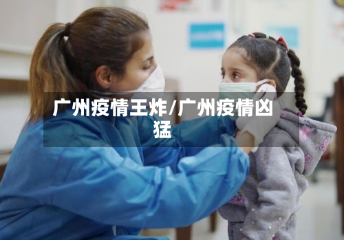 广州疫情王炸/广州疫情凶猛
