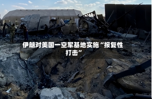 伊朗对美国一空军基地实施“报复性打击	”-第2张图片