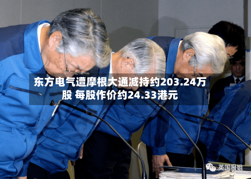 东方电气遭摩根大通减持约203.24万股 每股作价约24.33港元-第2张图片
