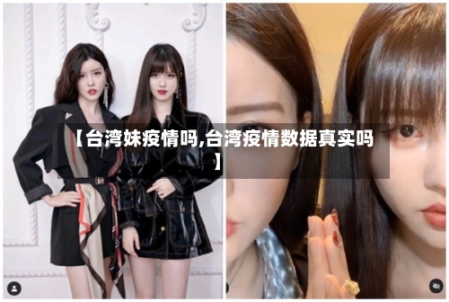 【台湾妹疫情吗,台湾疫情数据真实吗】