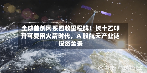 全球首创网系回收里程碑！长十乙叩开可复用火箭时代	，A 股航天产业链投资全景-第2张图片