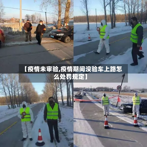 【疫情未审验,疫情期间没验车上路怎么处罚规定】