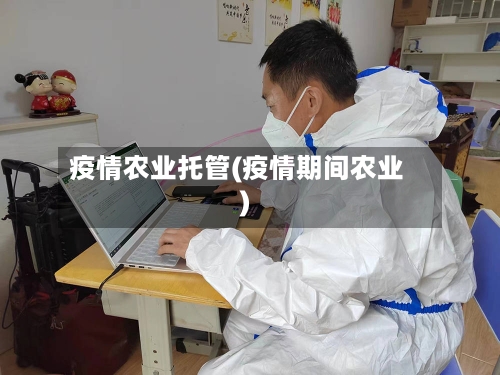 疫情农业托管(疫情期间农业)-第3张图片