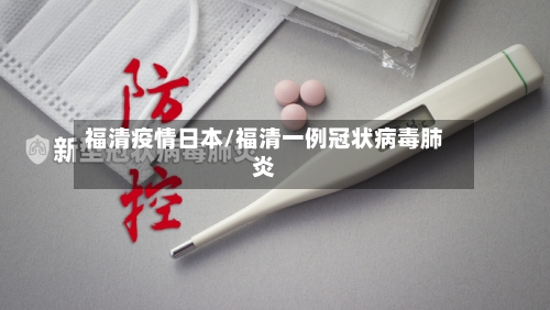 福清疫情日本/福清一例冠状病毒肺炎