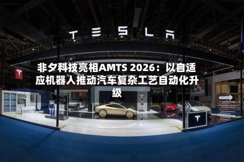非夕科技亮相AMTS 2026：以自适应机器人推动汽车复杂工艺自动化升级