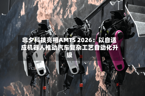 非夕科技亮相AMTS 2026：以自适应机器人推动汽车复杂工艺自动化升级-第2张图片