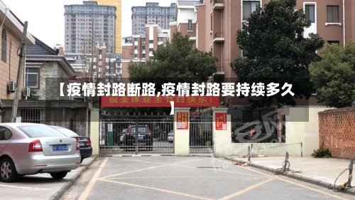 【疫情封路断路,疫情封路要持续多久】