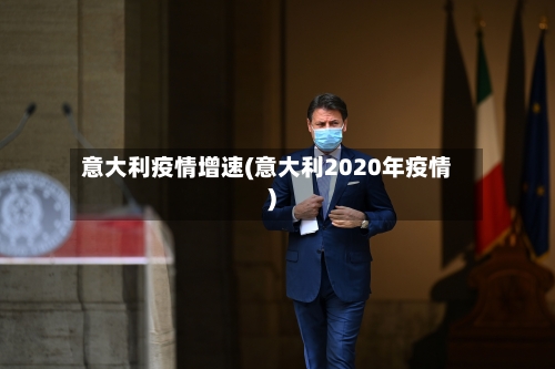 意大利疫情增速(意大利2020年疫情)-第2张图片