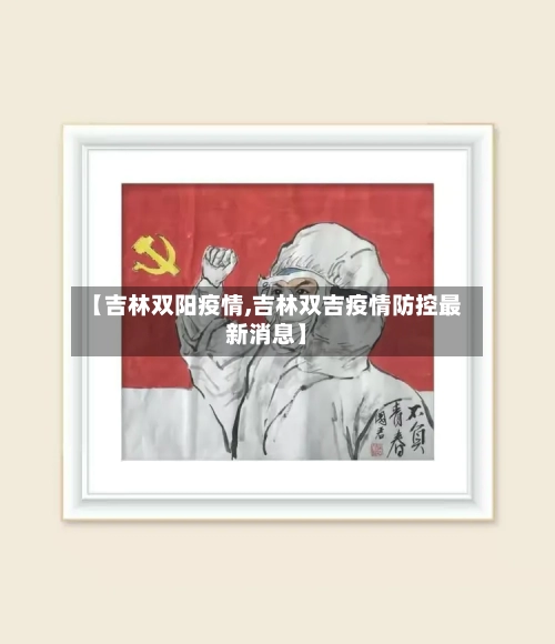 【吉林双阳疫情,吉林双吉疫情防控最新消息】