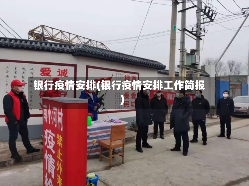 银行疫情安排(银行疫情安排工作简报)-第2张图片