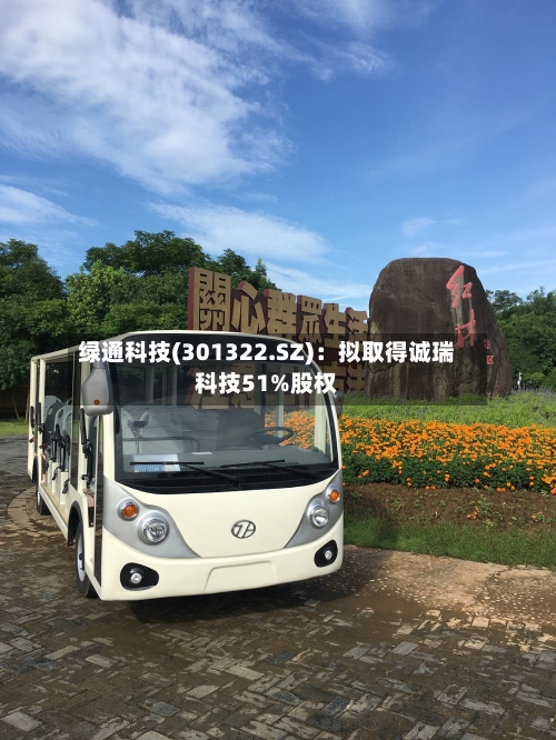 绿通科技(301322.SZ)：拟取得诚瑞科技51%股权