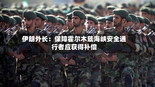 伊朗外长：保障霍尔木兹海峡安全通行者应获得补偿-第3张图片