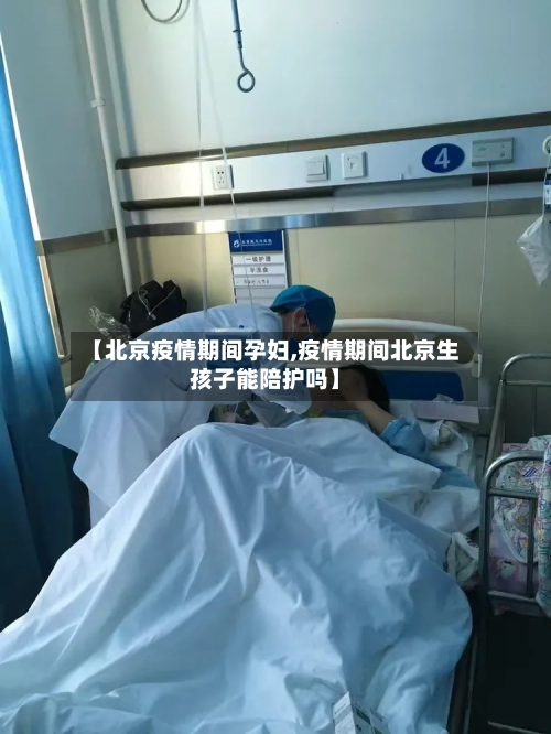 【北京疫情期间孕妇,疫情期间北京生孩子能陪护吗】-第3张图片