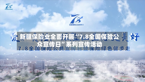 新疆保险业全面开展“7.8全国保险公众宣传日”系列宣传活动-第2张图片