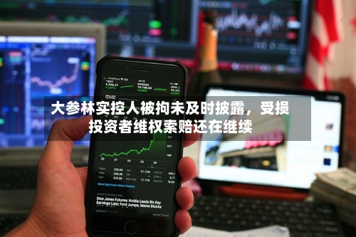 大参林实控人被拘未及时披露，受损投资者维权索赔还在继续-第2张图片