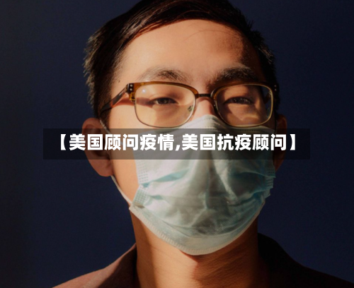 【美国顾问疫情,美国抗疫顾问】