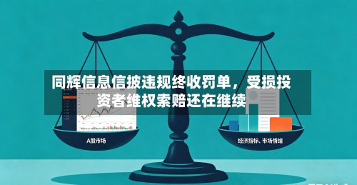 同辉信息信披违规终收罚单，受损投资者维权索赔还在继续
