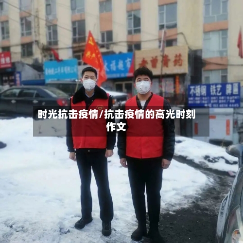 时光抗击疫情/抗击疫情的高光时刻作文