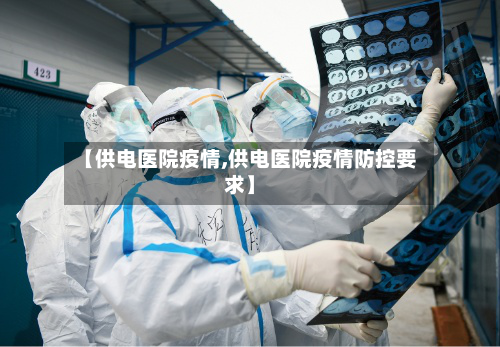 【供电医院疫情,供电医院疫情防控要求】-第3张图片