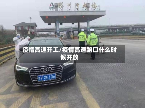 疫情高速开工/疫情高速路口什么时候开放-第3张图片