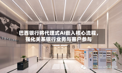 巴西银行将代理式AI嵌入核心流程，强化关系银行业务与客户参与-第2张图片
