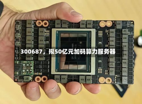 300687，拟50亿元加码算力服务器-第2张图片