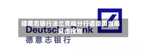 德意志银行法兰克福分行遭德国当局突击搜查-第3张图片