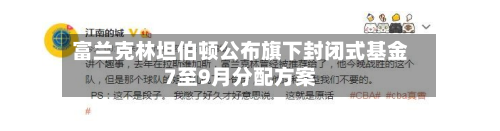 富兰克林坦伯顿公布旗下封闭式基金7至9月分配方案-第2张图片