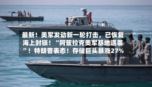 最新！美军发动新一轮打击，已恢复海上封锁！“阿兹拉克美军基地遇袭”！特朗普表态！存储巨头暴涨27%