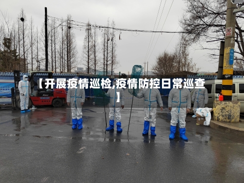 【开展疫情巡检,疫情防控日常巡查】