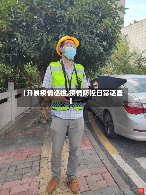 【开展疫情巡检,疫情防控日常巡查】-第2张图片