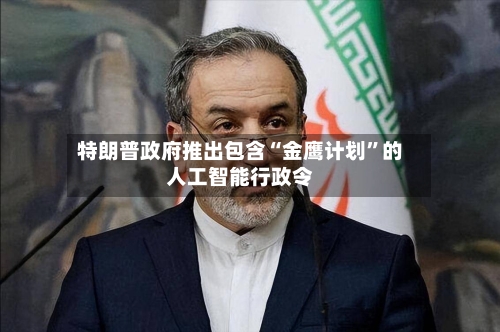 特朗普政府推出包含“金鹰计划”的人工智能行政令