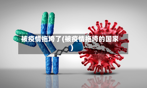 被疫情拖垮了(被疫情拖垮的国家)