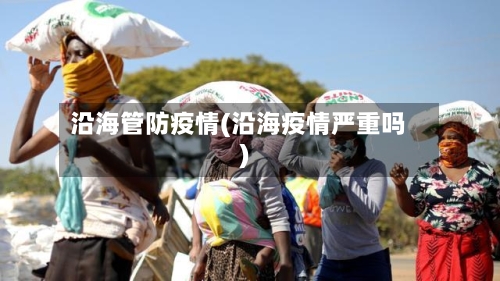 沿海管防疫情(沿海疫情严重吗)