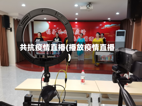 共抗疫情直播(播放疫情直播)-第3张图片