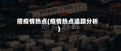 搭疫情热点(疫情热点追踪分析)-第2张图片