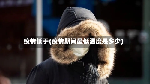 疫情低于(疫情期间最低温度是多少)
