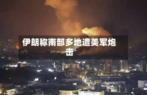 伊朗称南部多地遭美军炮击-第3张图片