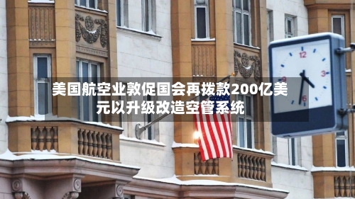 美国航空业敦促国会再拨款200亿美元以升级改造空管系统