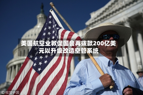 美国航空业敦促国会再拨款200亿美元以升级改造空管系统-第2张图片